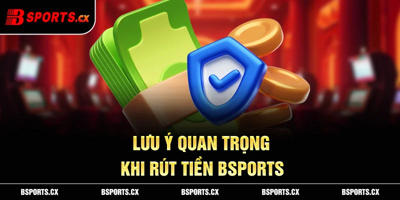 Ảnh: Lưu ý quan trọng khi rút tiền Bsports
